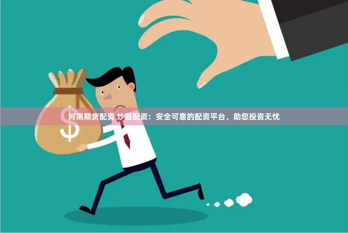 河南期货配资 炒股配资：安全可靠的配资平台，助您投资无忧