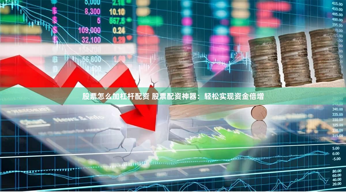 股票怎么加杠杆配资 股票配资神器：轻松实现资金倍增