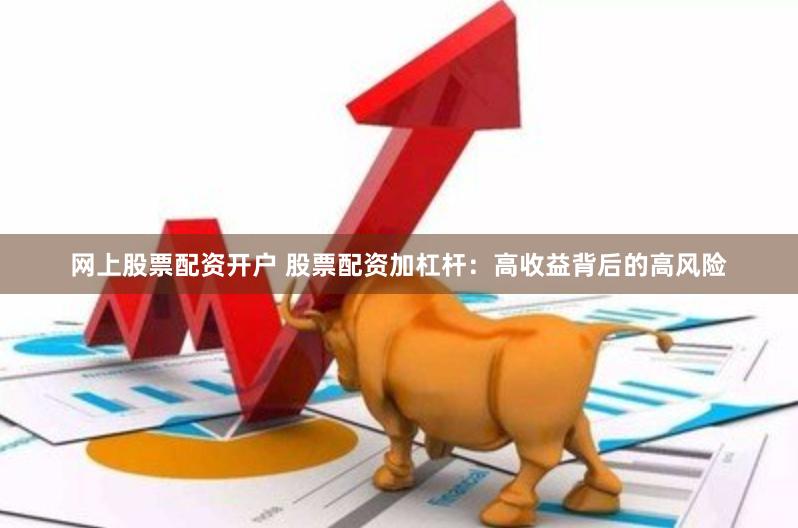 网上股票配资开户 股票配资加杠杆：高收益背后的高风险