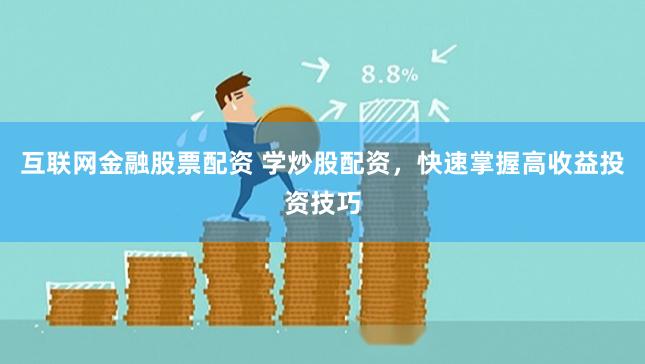 互联网金融股票配资 学炒股配资,快速掌握高收益投资技巧