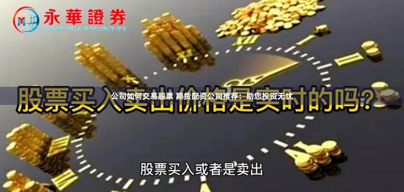公司如何交易股票 期货配资公司推荐:助您投资无忧