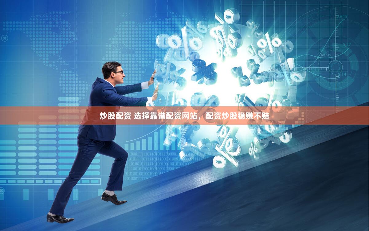 炒股配资 选择靠谱配资网站，配资炒股稳赚不赔