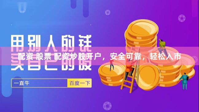 配资 股票 配资炒股开户，安全可靠，轻松入市