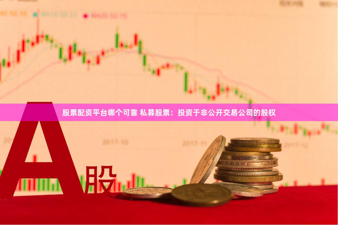 股票配资平台哪个可靠 私募股票：投资于非公开交易公司的股权