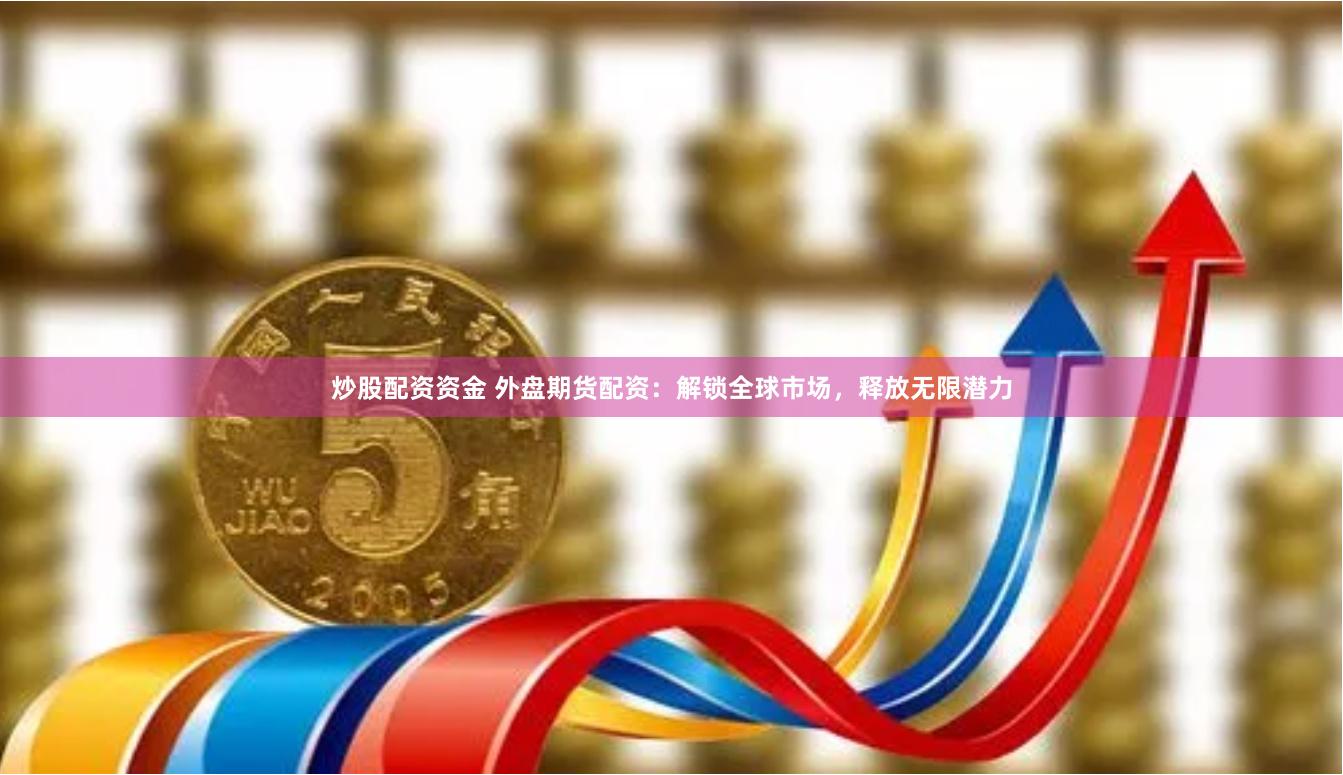 炒股配资资金 外盘期货配资：解锁全球市场，释放无限潜力
