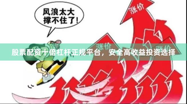 股票配资十倍杠杆正规平台,安全高收益投资选择