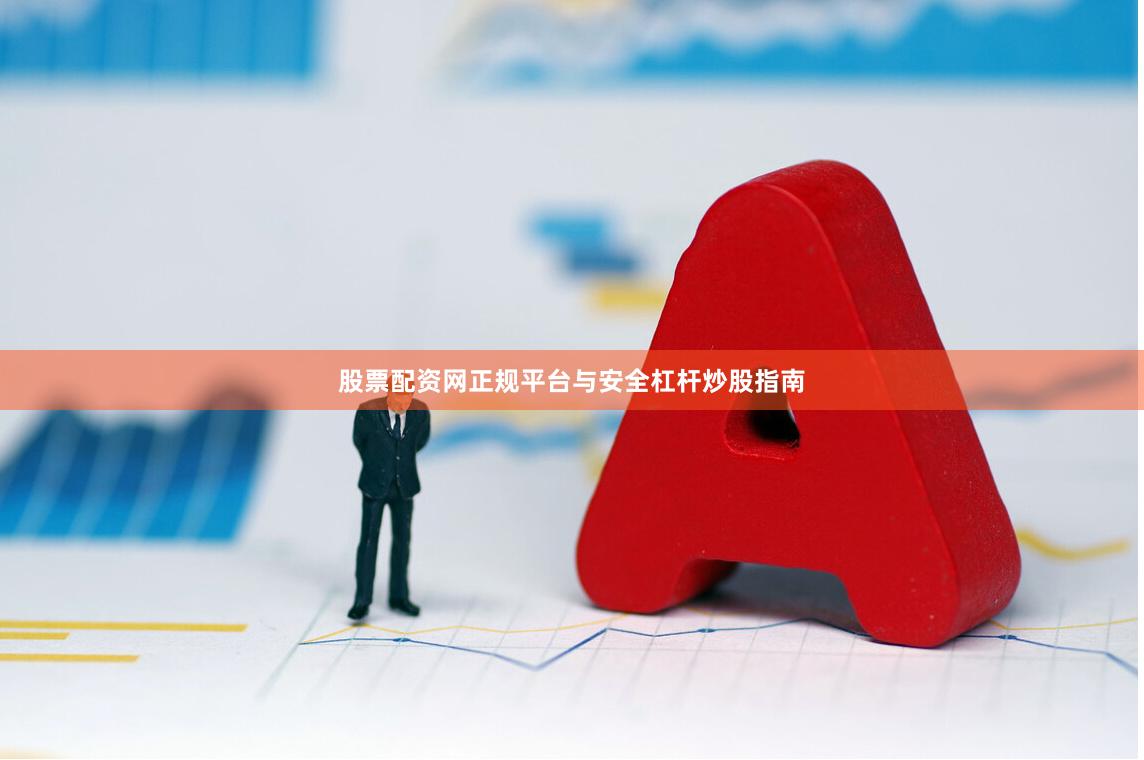 股票配资网正规平台与安全杠杆炒股指南