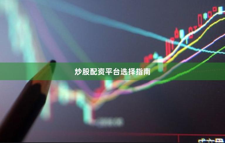 炒股配资平台选择指南
