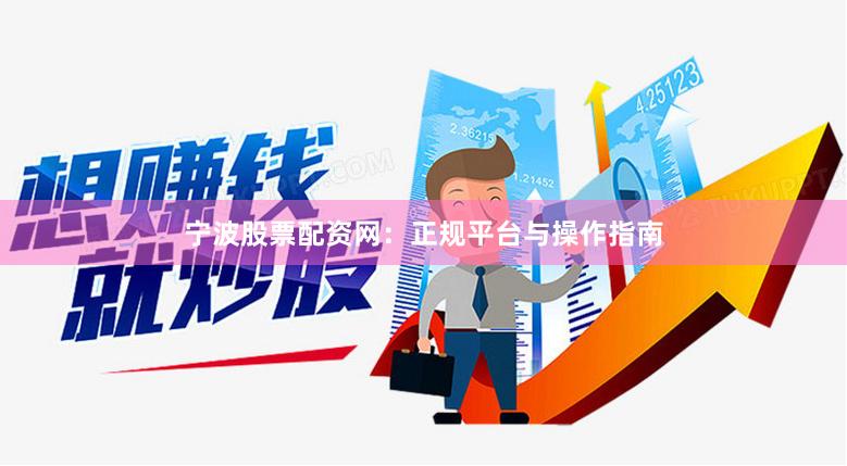宁波股票配资网：正规平台与操作指南