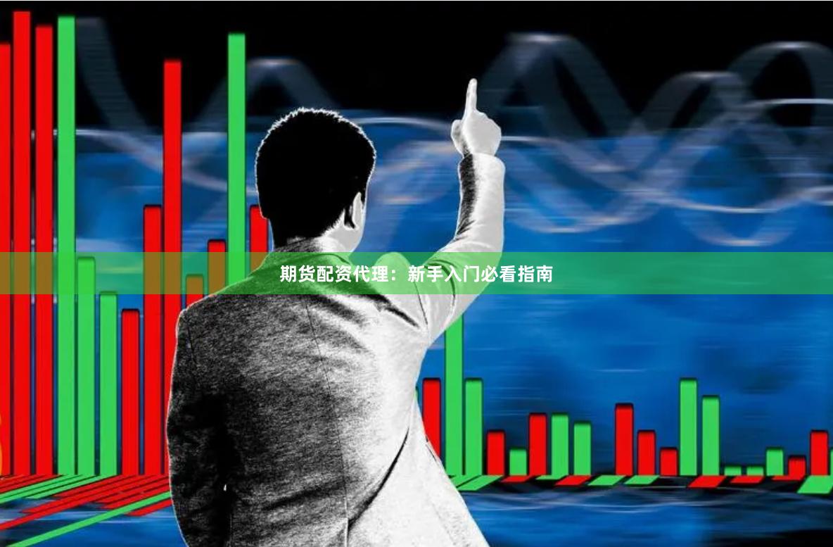 期货配资代理：新手入门必看指南