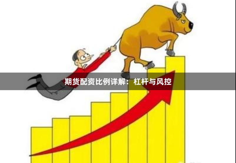 期货配资比例详解：杠杆与风控