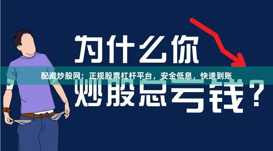 配资炒股网：正规股票杠杆平台，安全低息，快速到账