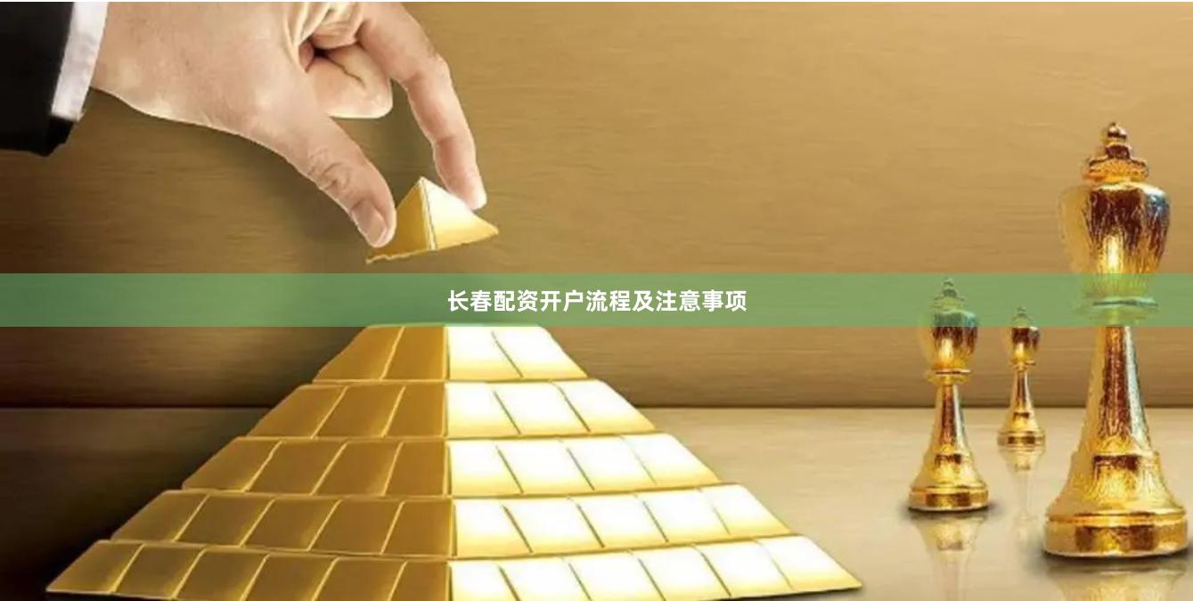 长春配资开户流程及注意事项