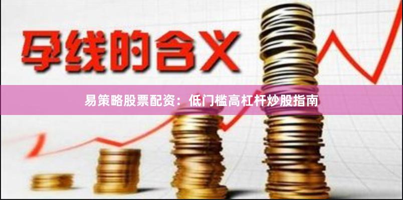 易策略股票配资：低门槛高杠杆炒股指南