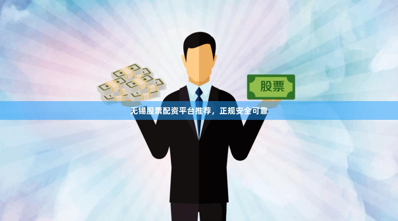 无锡股票配资平台推荐，正规安全可靠