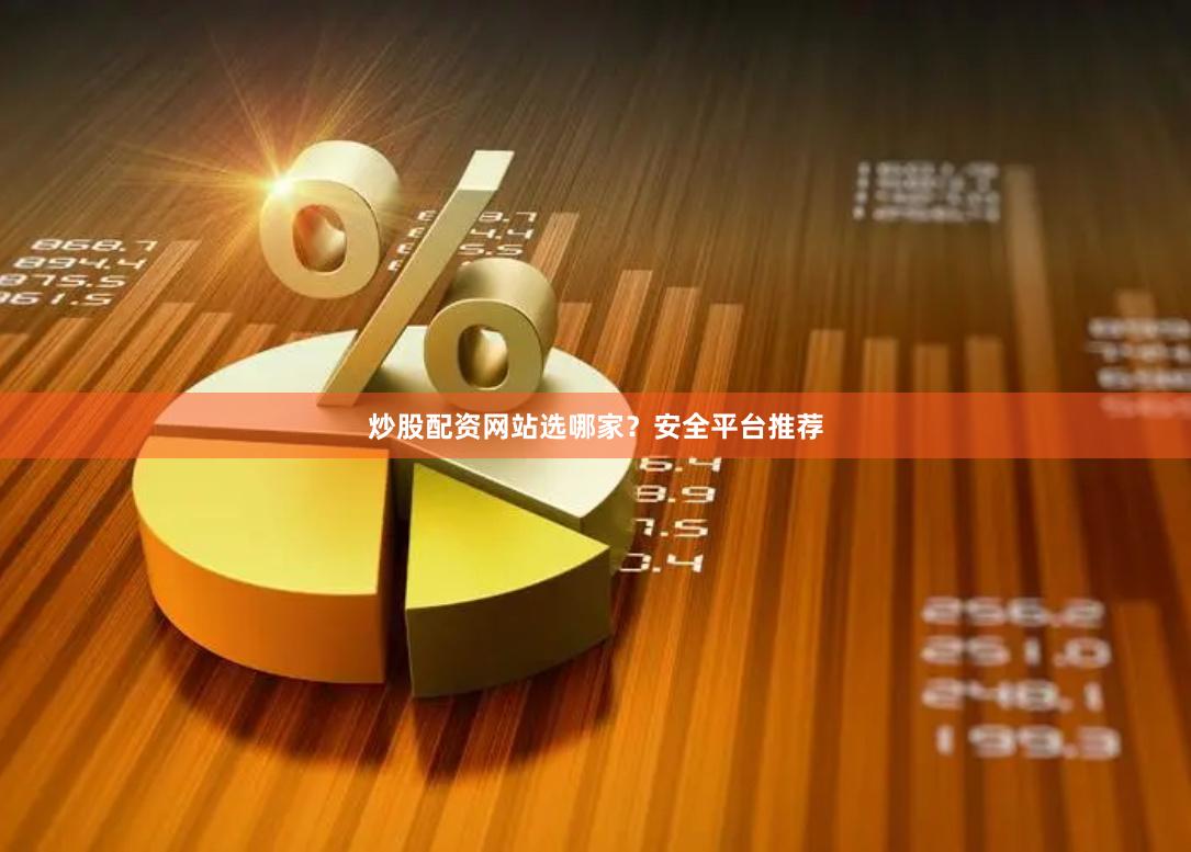 炒股配资网站选哪家？安全平台推荐