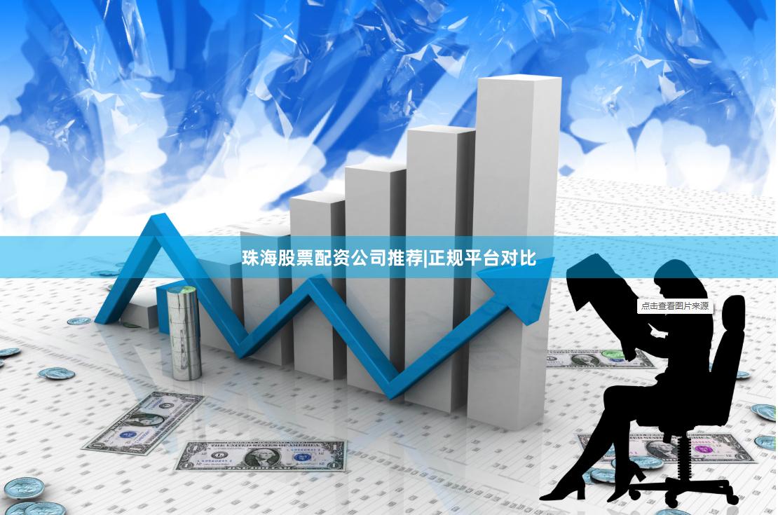 珠海股票配资公司推荐|正规平台对比