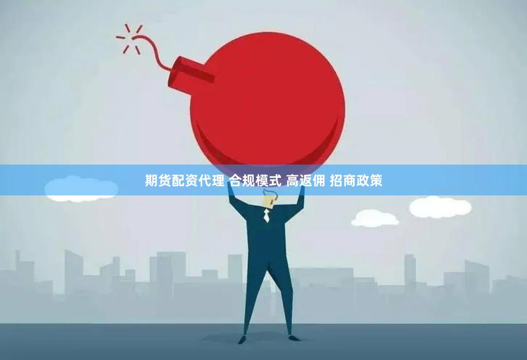 期货配资代理 合规模式 高返佣 招商政策