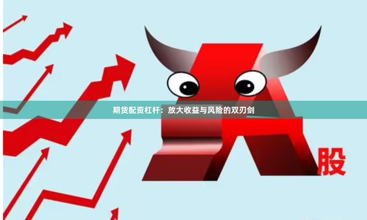期货配资杠杆：放大收益与风险的双刃剑