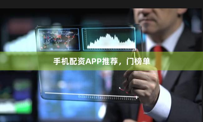 手机配资APP推荐，门榜单