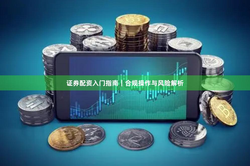 证券配资入门指南｜合规操作与风险解析