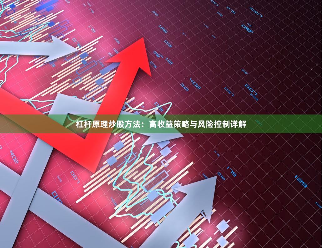 杠杆原理炒股方法：高收益策略与风险控制详解