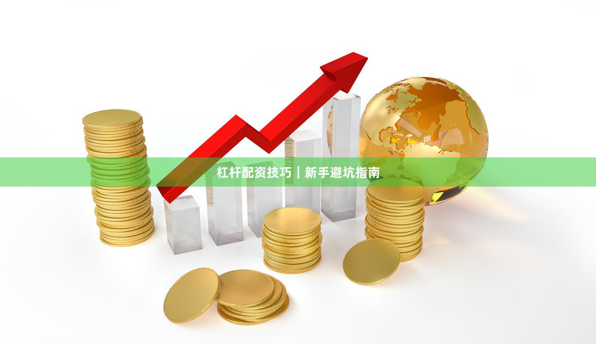 杠杆配资技巧｜新手避坑指南