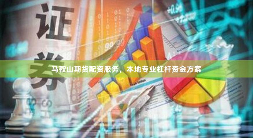 马鞍山期货配资服务，本地专业杠杆资金方案