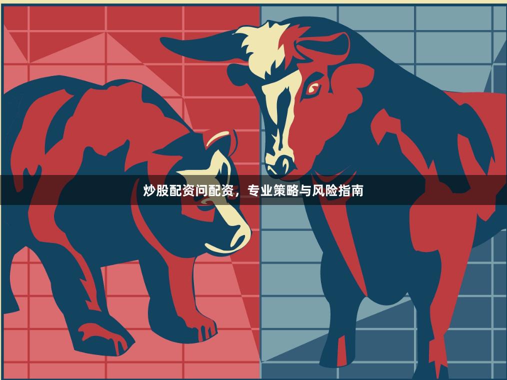 炒股配资问配资，专业策略与风险指南