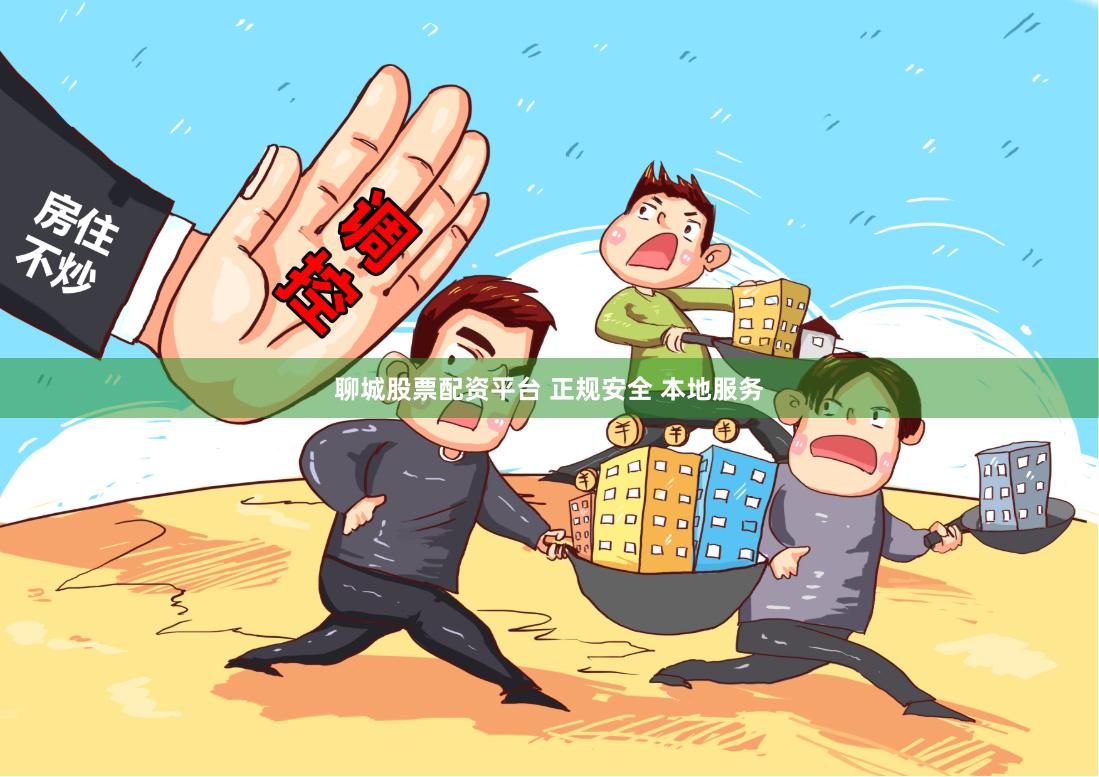 聊城股票配资平台 正规安全 本地服务