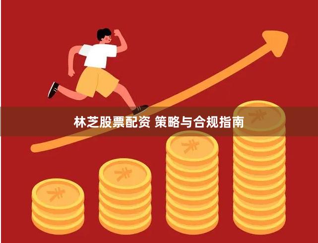 林芝股票配资 策略与合规指南