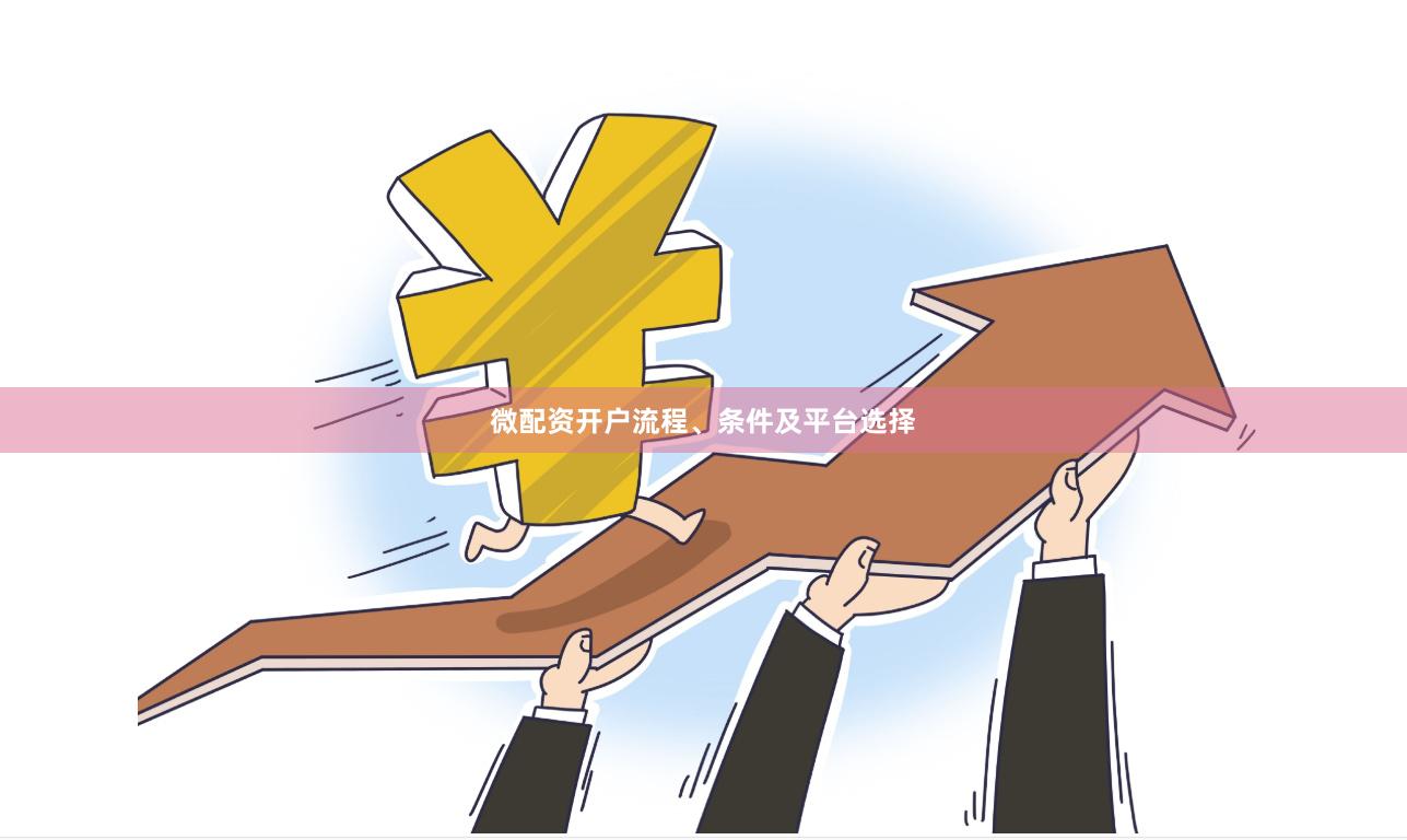 微配资开户流程、条件及平台选择