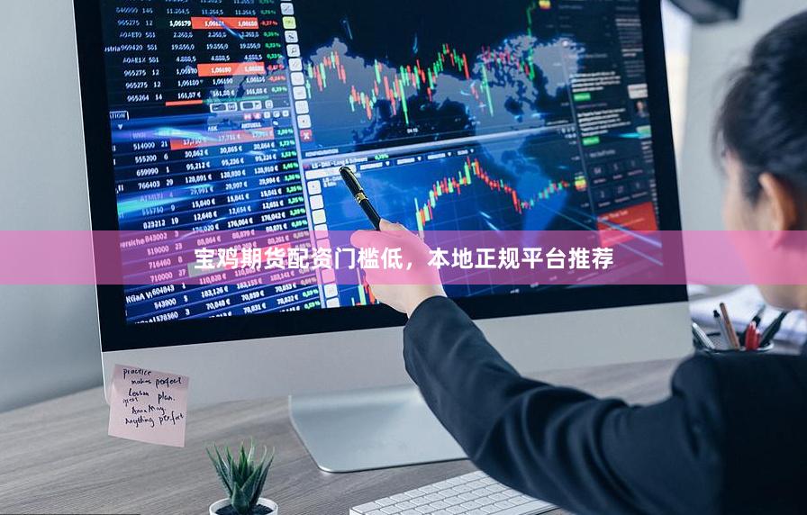 宝鸡期货配资门槛低，本地正规平台推荐