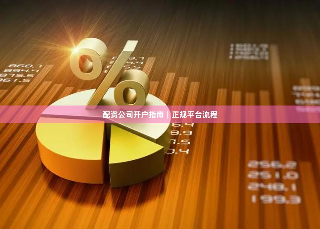 配资公司开户指南｜正规平台流程