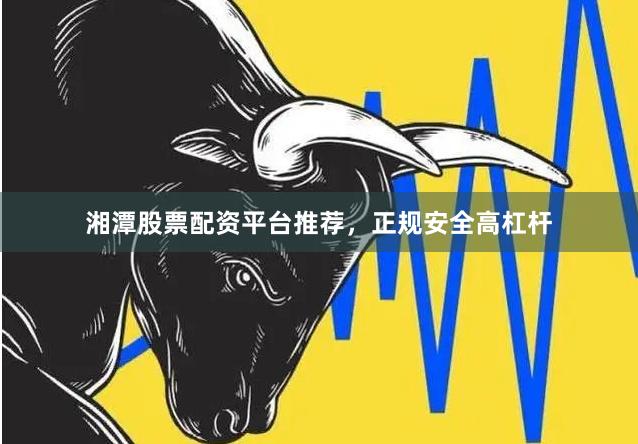 湘潭股票配资平台推荐，正规安全高杠杆