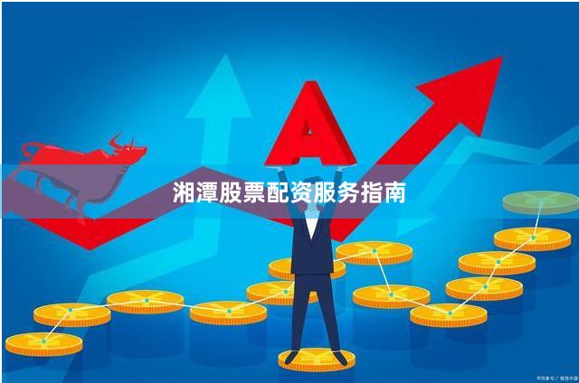 湘潭股票配资服务指南