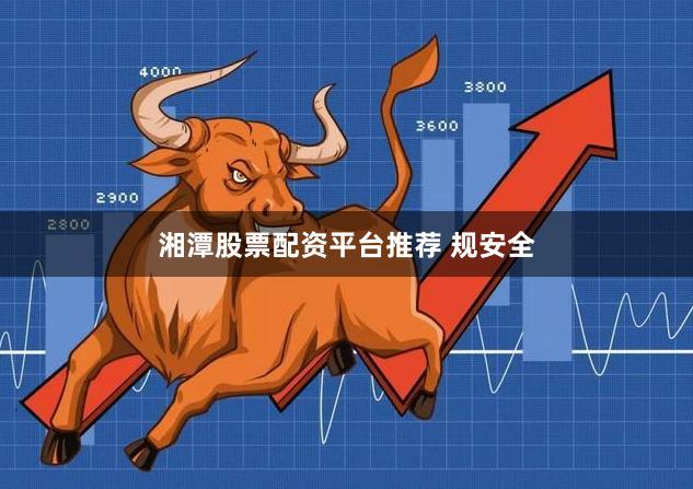 湘潭股票配资平台推荐 规安全