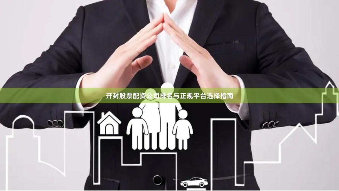 开封股票配资公司排名与正规平台选择指南