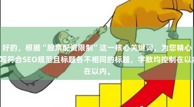 好的，根据“股票配资限制”这一核心关键词，为您精心撰写符合SEO规范且标题各不相同的标题，字数均控制在以内。