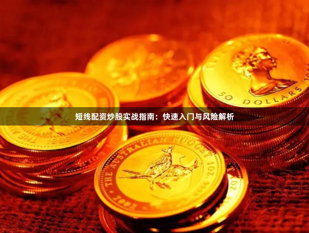短线配资炒股实战指南：快速入门与风险解析