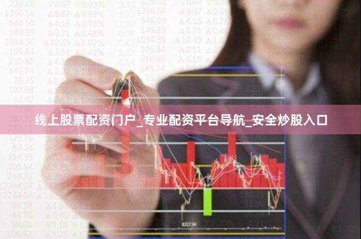 线上股票配资门户_专业配资平台导航_安全炒股入口